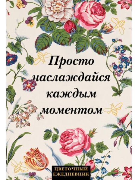 Просто наслаждайся каждым моментом! Цветочный ежедневник (А5, 72 л., недатированный)