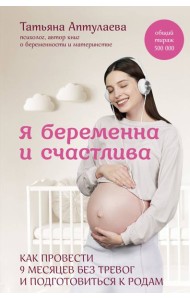 Я беременна и счастлива. Как провести 9 месяцев без тревог и подготовиться к родам