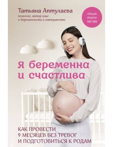 Я беременна и счастлива. Как провести 9 месяцев без тревог и подготовиться к родам