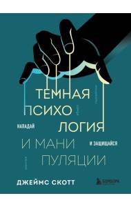 Темная психология и манипуляции. Нападай и защищайся