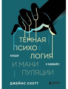 Темная психология и манипуляции. Нападай и защищайся