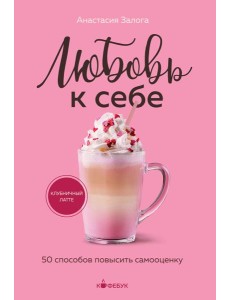 Любовь к себе. 50 способов повысить самооценку