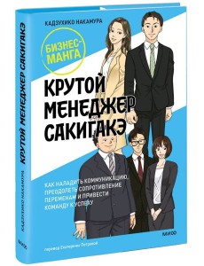Крутой менеджер Сакигакэ. Как наладить коммуникацию, преодолеть сопротивление переменам и привести команду к успеху
