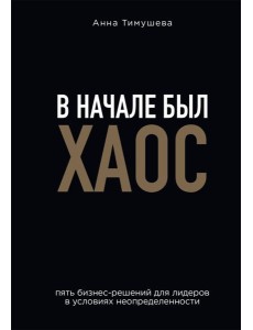 В начале был хаос. Пять бизнес-решений для лидеров в условиях неопределенности