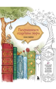 Раскрашиваем сказочные миры. 40 иллюстраций с отрывками из книг