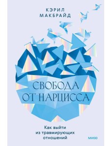 Свобода от нарцисса. Как выйти из травмирующих отношений