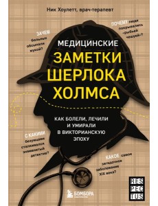 Медицинские заметки Шерлока Холмса. Как болели, лечили и умирали в Викторианскую эпоху