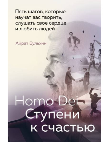 Homo Dei. Ступени к счастью. Пять шагов, которые научат вас творить, слушать свое сердце и любить людей