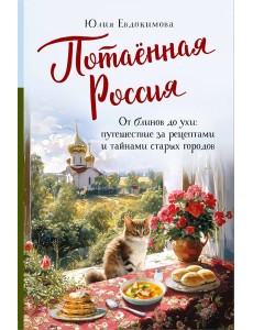 Потаенная Россия. От блинов до ухи: путешествие за рецептами и тайнами старых городов