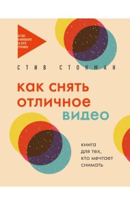 Как снять отличное видео. Книга для тех, кто мечтает снимать