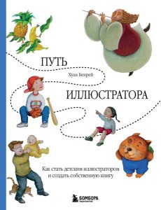 Путь иллюстратора. Как стать детским иллюстратором и создать собственную книгу Путь иллюстратора. Как стать детским иллюстратором и создать собственную книгу