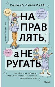 Направлять, а не ругать. Как общаться с ребенком, чтобы он вырос самостоятельным и уверенным в себе