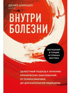 Внутри болезни. Целостный подход к лечению хронических заболеваний: от психосоматики до доказательной медицины