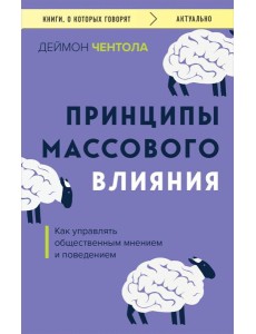 Принципы массового влияния. Как управлять общественным мнением и поведением Принципы массового влияния. Как управлять общественным мнением и поведением