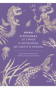 Мифы о русалках. От сирен и Мелюзины до нинге и Ариэль