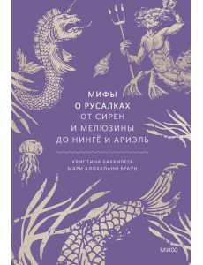 Мифы о русалках. От сирен и Мелюзины до нинге и Ариэль