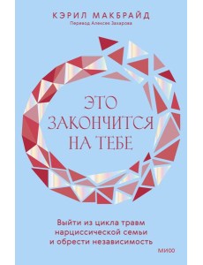 Это закончится на тебе. Выйти из цикла травм нарциссической семьи и обрести независимость