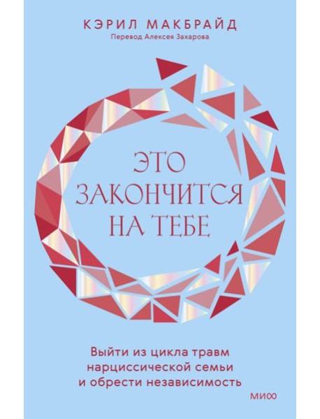 Это закончится на тебе. Выйти из цикла травм нарциссической семьи и обрести независимость