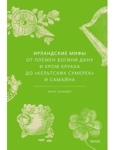Ирландские мифы. От Племен Богини Дану и Кром Круаха до «кельтских сумерек» и Самайна