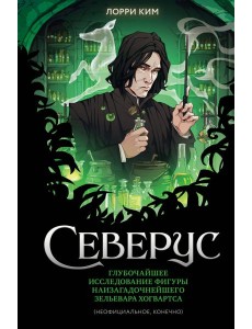 Северус. Глубочайшее исследование фигуры наизагадочнейшего зельевара Хогвартса