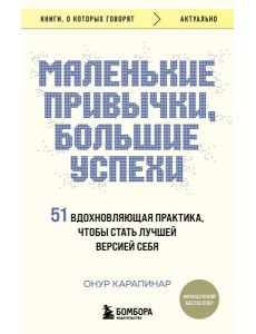 Маленькие привычки, большие успехи: 51 вдохновляющая практика, чтобы стать лучшей версией себя