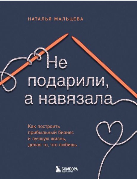 Не подарили, а навязала. Как построить бизнес и лучшую жизнь, делая то, что любишь