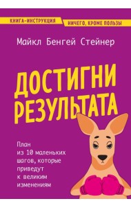 Достигни результата. План из 10 маленьких шагов, которые приведут к великим изменениям