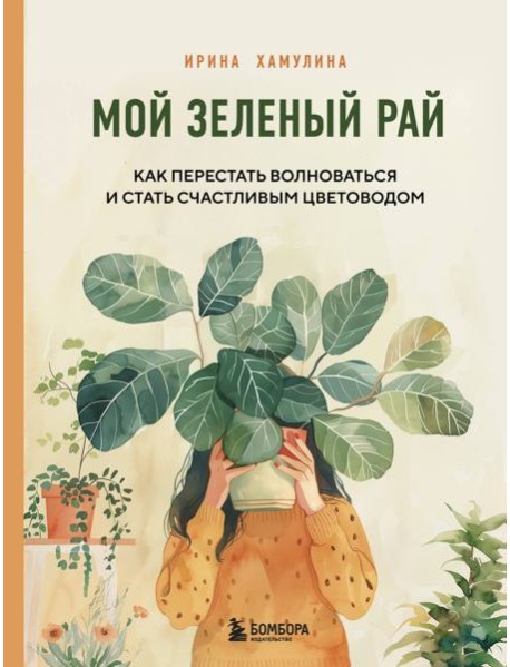 Мой зеленый рай. Как перестать волноваться и стать счастливым цветоводом