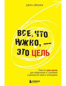Все, что нужно, — это цель. План из трех шагов для избавления от сомнений и раскрытия своего потенциала Все, что нужно, — это цель. План из трех шагов для избавления от сомнений и раскрытия своего потенциала