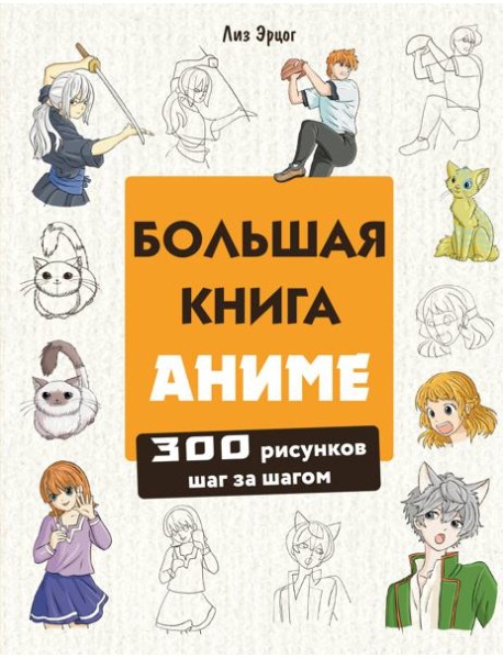 Большая книга аниме. 300 рисунков шаг за шагом