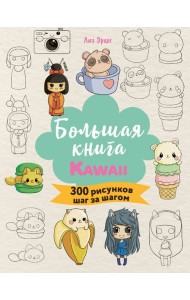 Большая книга KAWAII. 300 рисунков шаг за шагом