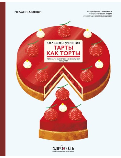 Тарты как торты. Большой учебник. Готовьте, как профессиональный кондитер