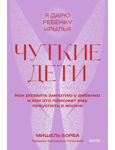 Чуткие дети. Как развить эмпатию у ребенка и как это поможет ему преуспеть в жизни. Покетбук