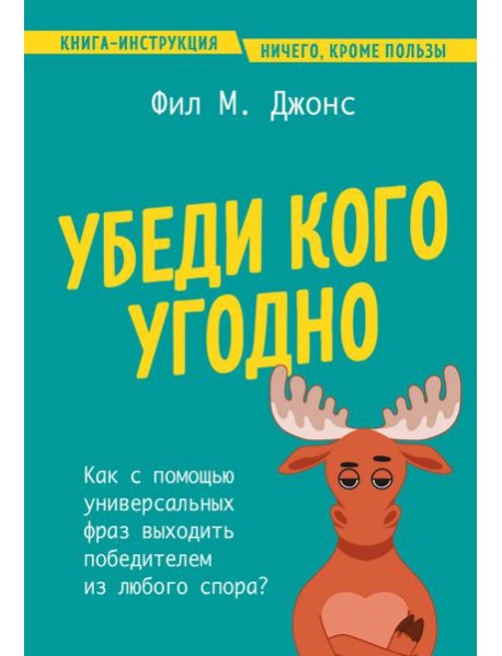 Убеди кого угодно. Как с помощью универсальных фраз выходить победителем из любого спора