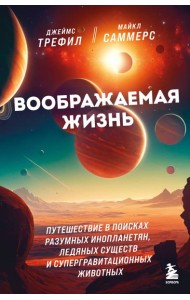 Воображаемая жизнь. Путешествие в поисках разумных инопланетян, ледяных существ и супергравитационных животных