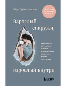 Взрослый снаружи, взрослый внутри. Как исцелить внутреннего ребенка, психологически повзрослеть и стать счастливым