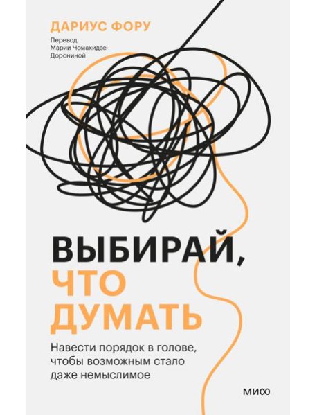 Выбирай, что думать. Навести порядок в голове, чтобы возможным стало даже немыслимое