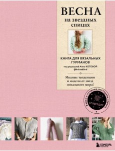 ВЕСНА на звездных спицах. Книга для вязальных гурманов. Модные тенденции и модели от звезд вязального мира! ВЕСНА на звездных спицах. Книга для вязальных гурманов. Модные тенденции и модели от звезд вязального мира!