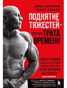 Поднятие тяжестей - пустая трата времени. Как и кардио, ведь есть лучший способ построить тело, которое вы хотите