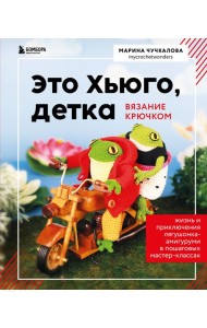 Это Хьюго, детка. Амигуруми-лягушонок: жизнь и приключения в пошаговых мастер-классах