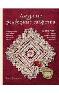Ажурные рельефные салфетки. Новые формы и дизайны: дорожки, овалы, квадраты. Конструктор со схемами и видеоуроками для вязания крючком