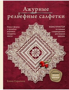 Ажурные рельефные салфетки. Новые формы и дизайны: дорожки, овалы, квадраты. Конструктор со схемами и видеоуроками для вязания крючком