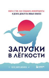 Запуски в легкости. Книга о том, как создавать инфопродукты и делать деньги на любых охватах