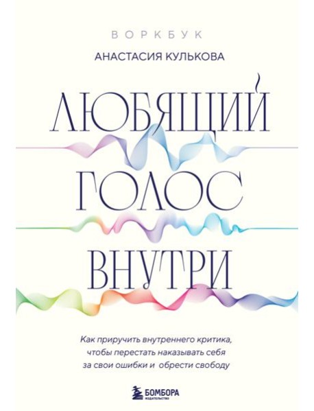 Любящий голос внутри: Как приручить внутреннего критика, чтобы перестать наказывать себя за свои ошибки и обрести свободу. Воркбук