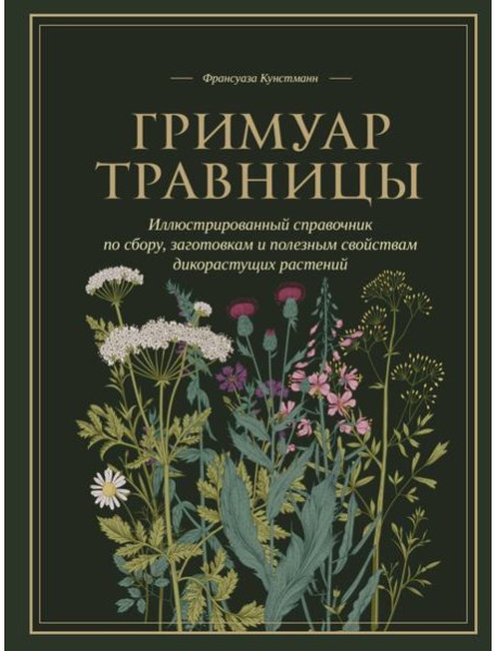 Гримуар травницы. Иллюстрированный справочник по сбору, заготовкам и полезным свойствам дикорастущих растений