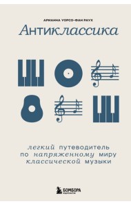 Антиклассика: Легкий путеводитель по напряженному миру классической музыки