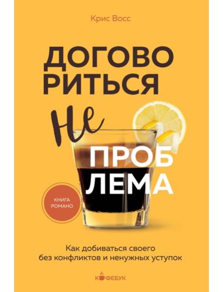 Договориться не проблема. Как добиваться своего без конфликтов и ненужных уступок