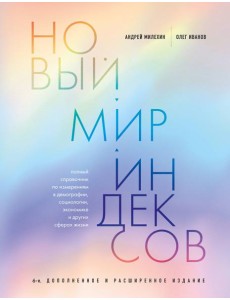 Новый мир индексов: полный справочник по измерениям в демографии, социологии, экономике и других сферах жизни. 6-е изд., доп. и расш
