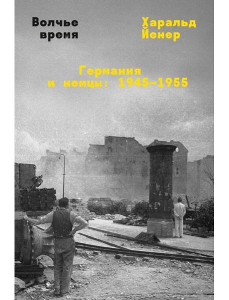 Волчье время. Германия и немцы: 1945-1955