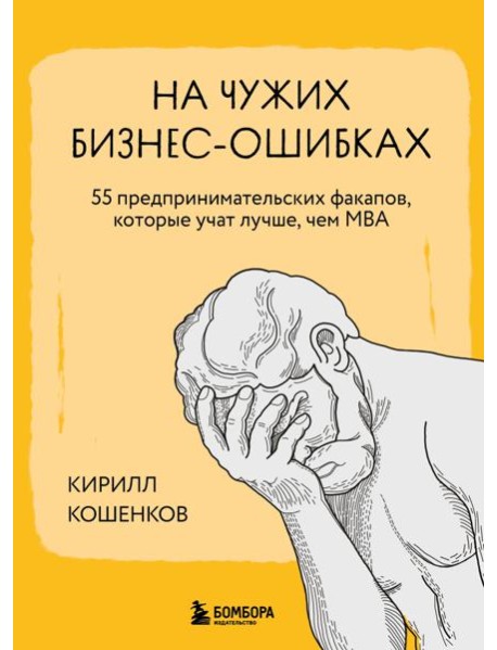 На чужих бизнес-ошибках. 55 предпринимательских факапов, которые учат лучше, чем МБА